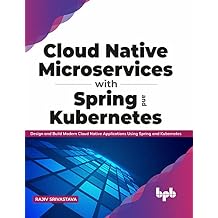Cloud Native Microservices with Spring and Kubernetes: Design and Build Modern Cloud Native Applications using Spring and Kubernetes (English Edition)