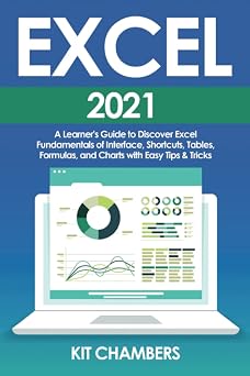Excel 2021 A Learners Guide to Discover Excel Fundamentals of Interface, Shortcuts, Tables, Formulas, and Charts with Easy Tips & Tricks