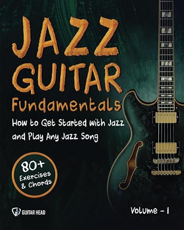 Jazz Guitar Fundamentals: How To Get Started With Jazz and Play Any Jazz Song | A Detailed Guide on Mastering Chords, Voicings, Rhythm, Comping and Beyond