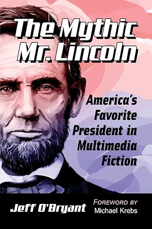 The Mythic Mr. Lincoln: America's Favorite President in Multimedia Fiction
