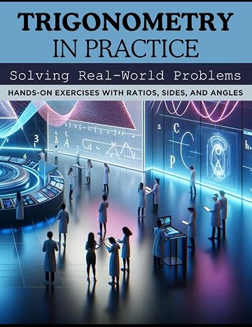 Trigonometry in Practice: Solving Real-World Problems: Hands-On Exercises with Ratios, Sides, and Angles