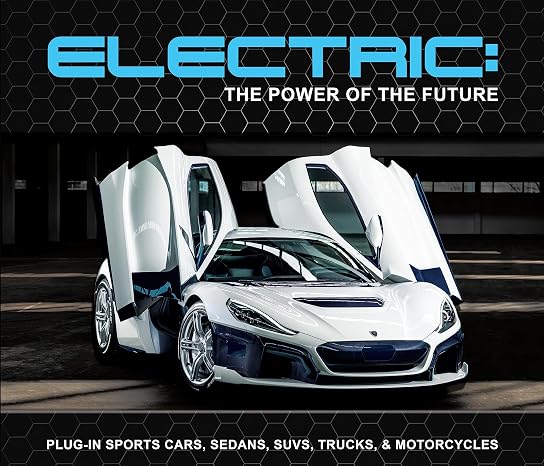 Electric: The Power of the Future: Plug-in Sports Cars, Sedans, SUVs, Trucks, Motorcycles