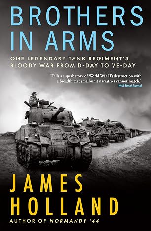 Brothers in Arms: One Legendary Tank Regiments Bloody War From D-Day to VE-Day