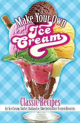 Make Your Own Ice Cream: Classic Recipes for Ice Cream, Sorbet, Italian Ice, Sherbet and Other Frozen Desserts Paperback March 21, 2018
